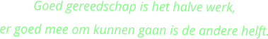 Goed gereedschap is het halve werk, er goed mee om kunnen gaan is de andere helft.