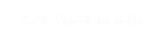 TIPS, TRUCS EN MEER